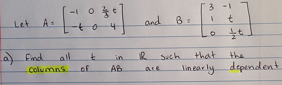3
Let
A =
and
B =
a) Find
all
IR
Such
that
the
in
Columns
of
AB
lin early dependent
are
