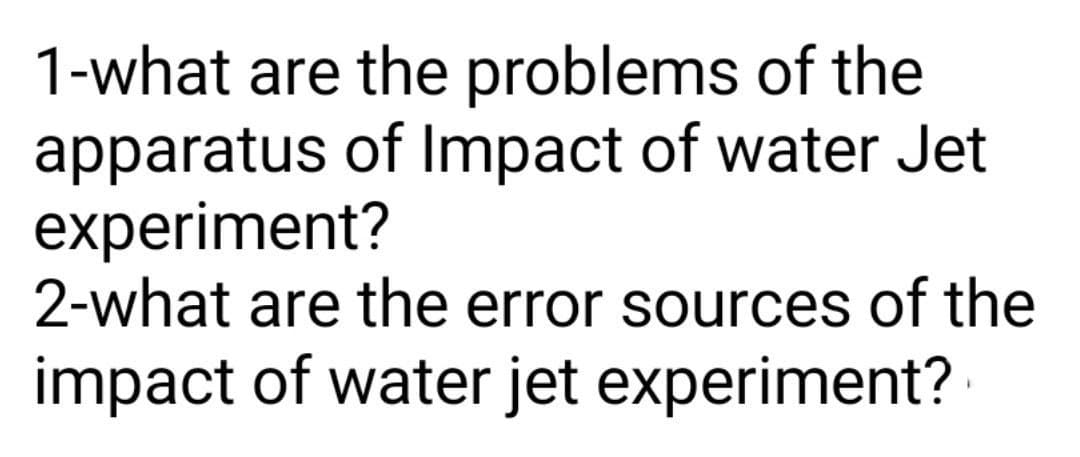1-what are the problems of the
apparatus of Impact of water Jet
experiment?
2-what are the error sources of the
impact of water jet experiment?

