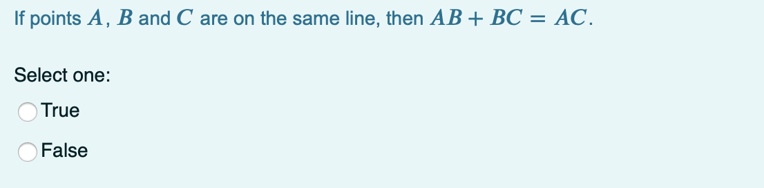 If points A, B and C are on the same line, then AB + BC = AC.
Select one:
True
False
