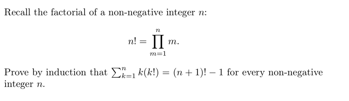 Recall the factorial of a non-negative integer n:
n!
П
т.
т-1
Prove by induction that -, k(k!) = (n + 1)! – 1 for every non-negative
integer n.
k=1
