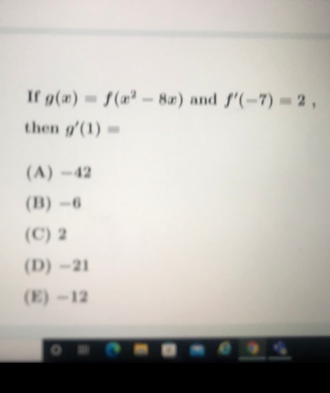If g(x) = f(n² -8a) and f'(-7) = 2 ,
then g'(1)=
(A)-42
(B) -6
(C) 2
(D)-21
(E)-12
