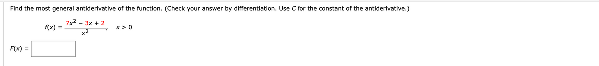 Find the most general antiderivative of the function. (Check your answer by differentiation. Use C for the constant of the antiderivative.)
7x2 - Зх + 2
f(x) :
x > 0
x2
F(x)
