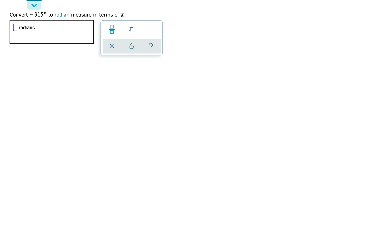 Convert – 315° to radian measure in terms of T.
radians
