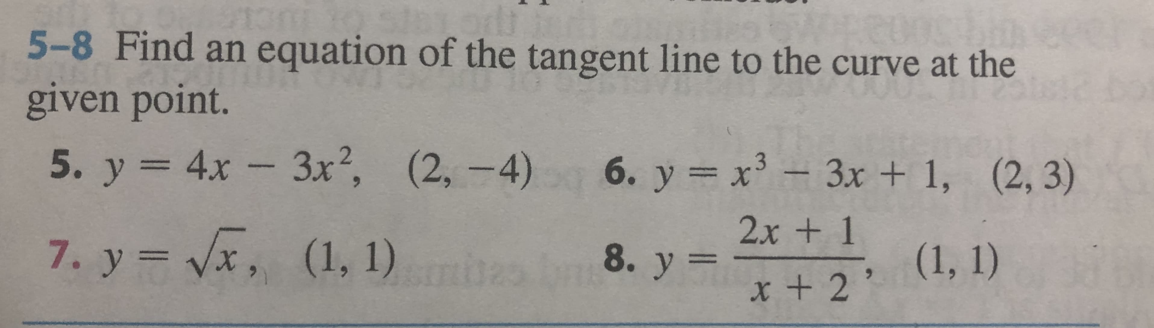 CU
5-8 Find an equation of the tangent line to the curve at the
given point.
5. y 4x- 3x, (2, -4)
- 3x2,
6. y x3-3x + 1, (2, 3)
2x + 1
7. y vx, (1, 1)
(1, 1)
8. у 3
x + 2
