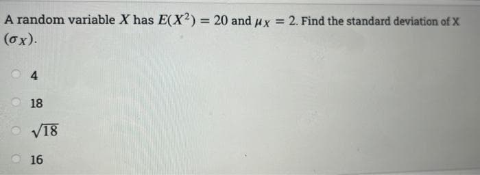 A random variable X has E(X²) = 20 and ux = 2. Find the standard deviation of X
%3D
(ox).
O 4
18
V18
16
