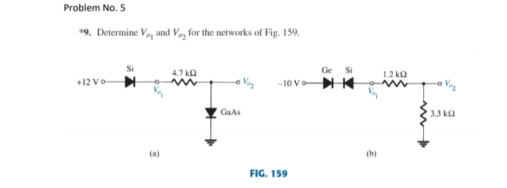 Problem No. 5
*9. Determine Vo, and Vo, for the networks of Fig. 159.
Si
Ge
Si
4.7 k2
1.2 k2
+12 Vo
Vag
-10 Vo
Vag
GaAs
3.3 k2
(a)
(b)
FIG. 159
