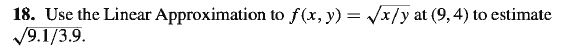 18. Use the Linear Approximation to f(x, y) = /x/y at (9,4) to estimate
19.1/3.9.
