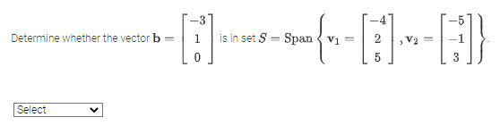 Determine whether the vector b
---CELER
is in set S = Span v₁ =
Select
=
0