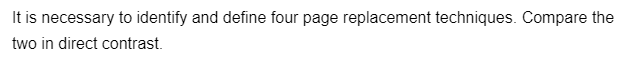 It is necessary to identify and define four page replacement techniques. Compare the
two in direct contrast.