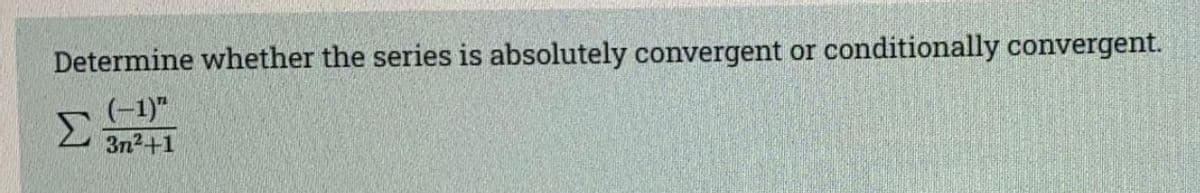 Determine whether the series is absolutely convergent or conditionally convergent.
(-1)"
Σ
3n2+1
