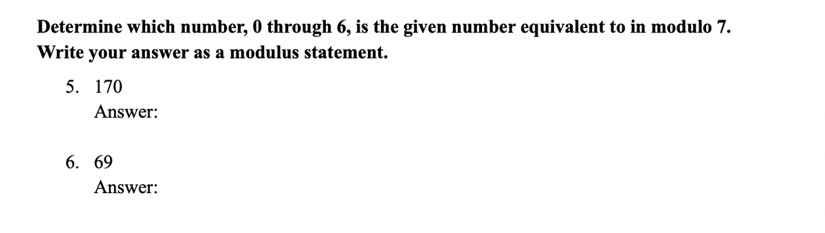Determine which number, 0 through 6, is the given number equivalent to in modulo 7.
Write your answer as a modulus statement.
5. 170
Answer:
6. 69
Answer:

