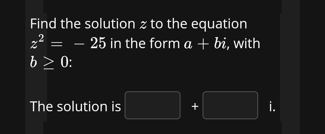 Find the solution z to the equation
22 = - 25 in the form a + bi, with
b > 0:
The solution is
+
i.
