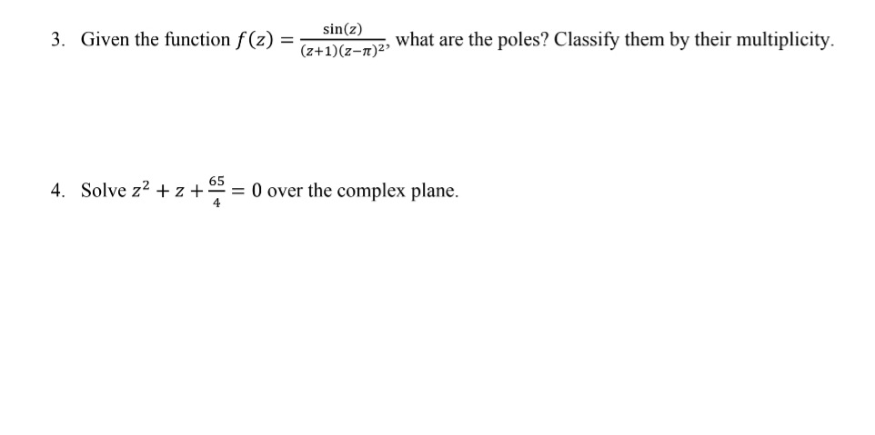 sin(z)
3. Given the function f (z)
what are the poles? Classify them by their multiplicity.
(z+1)(z-n)2?
65
4. Solve z2 +z+
= 0 over the complex plane.
4
