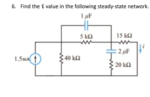 6. Find the i value in the following steady-state network.
1 µF
HH
5 kQ
15 k2
2 µF
1.5mA t
40 k2
20 k2
