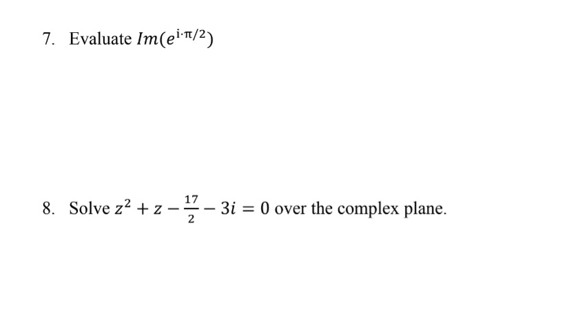 7. Evaluate Im(eiT/2)
17
8. Solve z2 + z --- 3i = 0 over the complex plane.
2

