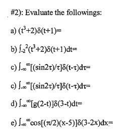 #2): Evaluate the followings:
a) (t³+2)8(t+1)=
b)
1.₂²(t³+2)8(t+1)dt=
c) J.[(sin2t)/t]8(t-t)dt-
c) J.[(sin2t)/t]8(t-t)dt=
d) ..[g(2-t)]8(3-1)dt=
e) "cos[(7/2)(x-5)]8(3-2x)dx=