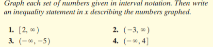 Graph each set of numbers given in interval notation. Then write
an inequality statement in x describing the numbers graphed.
1. [2, 0 )
3. (-∞, -5)
2. (-3, о)
4. (-∞, 4]
