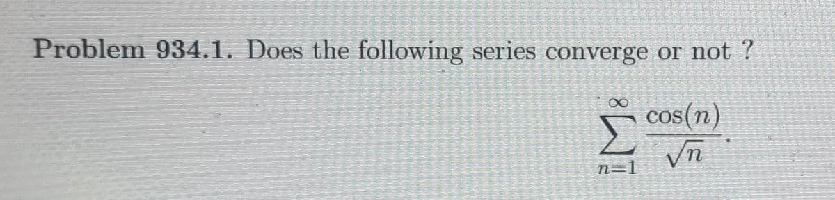 Problem 934.1. Does the following series converge or not ?
cos(n)
n=1
