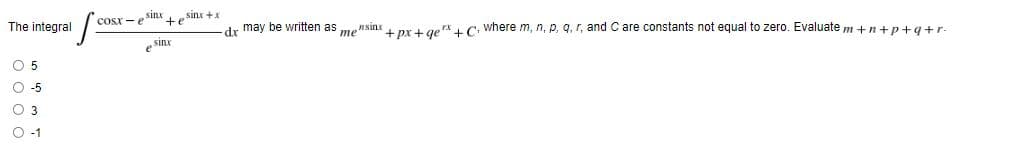 cosx - e
sinx teSinx +
The integral
dr may be written as
me
nsinx
+ pr + ge rx C. where m, n, p, q, r, and C are constants not equal to zero. Evaluate m +n+p+q+r-
sinx
O 5
O -5
O 3
O-1
