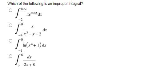 Which of the following is an improper integral?
In3e
xe
COSX
dr
dr
-4x2-x-2
'In(x+ 1) dr
dx
2x + 8
