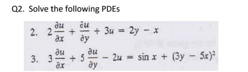 Q2. Solve the following PDES
au
2. 2
ax
+ 3u = 2y - x
ày
ди
du
+ 5
ax
3. 3-
2u
= sin x + (3y 5x)
|
ay
