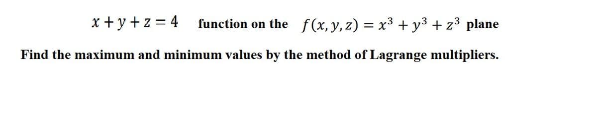 x + y +z = 4
function on the f(x, y, z) = x³ + y3 + z³ plane
Find the maximum and minimum values by the method of Lagrange multipliers.
