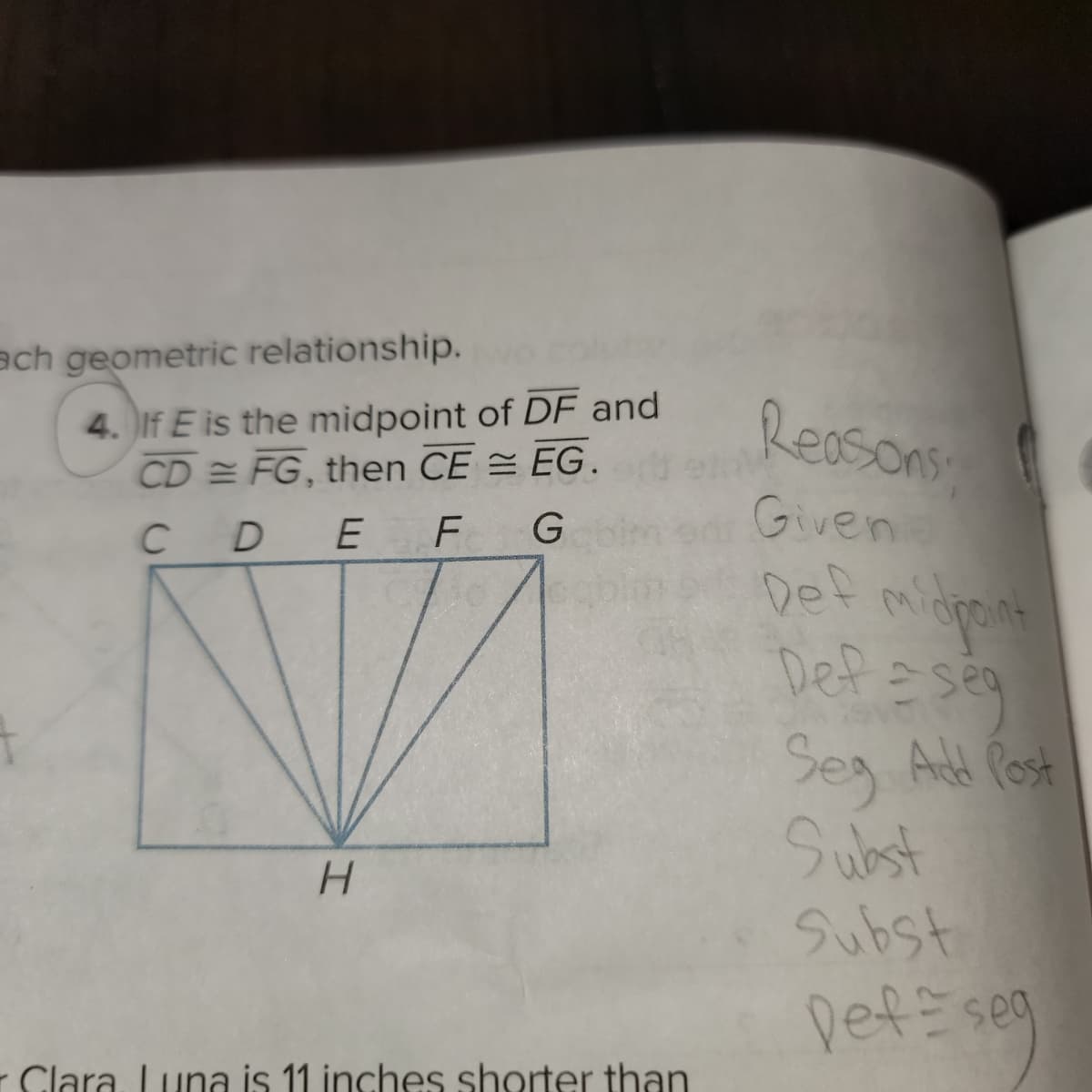 ach geometric relationship.
4. If E is the midpoint of DF and
CD= FG, then CE = EG.
CDEFG
H
Clara Luna is 11 inches shorter than
Reasons
Givenie
midpoint
Def=seg
Seg Add Post
Subst
Subst
Def seg