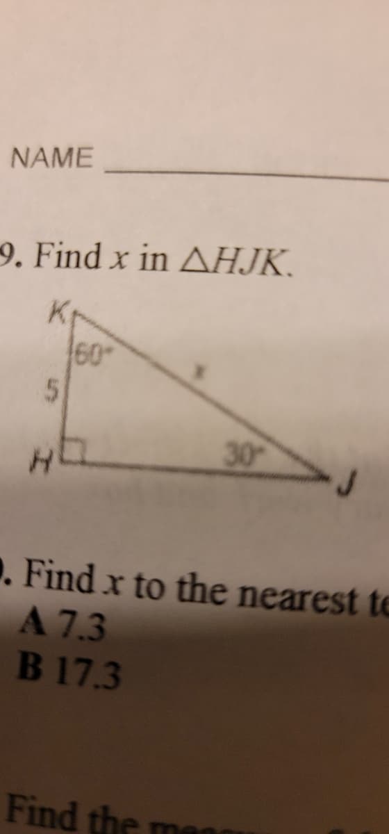 NAME
9. Find x in AHJK.
K
5
H
30
. Find x to the nearest te
A 7.3
B 17.3
Find the man