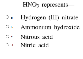 HNO3 represents-
Oa
Hydrogen (III) nitrate
Ammonium hydroxide
Oc Nitrous acid
Od Nitric acid
O b
