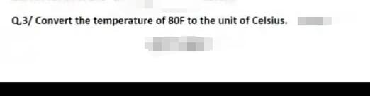 Q.3/ Convert the temperature of 80F to the unit of Celsius.
