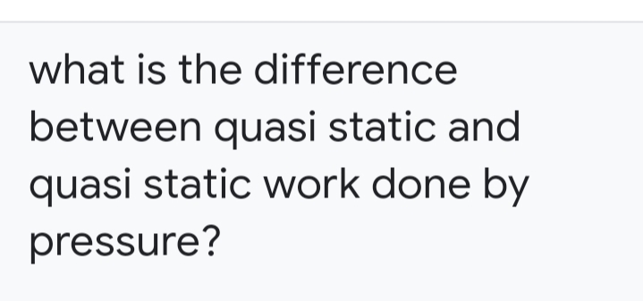 what is the difference
between quasi static and
quasi static work done by
pressure?
