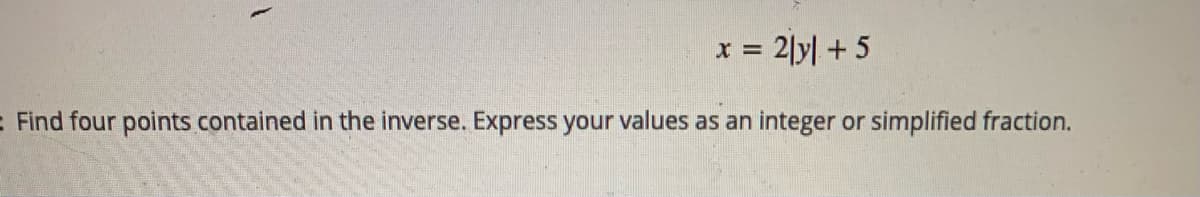 2|y| + 5
: Find four points contained in the inverse. Express your values as an
integer or simplified fraction.
