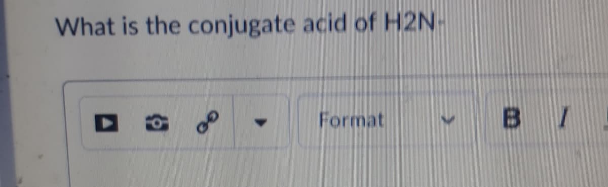 What is the conjugate acid of H2N-
Format
B I
