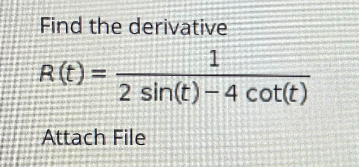 Find the derivative
1.
R(t) =
2 sin(t) - 4 cot(t)
Attach File
