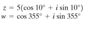 z = 5(cos 10° + i sin 10°)
cos 355° + i sin 355°
%3D
%3D
