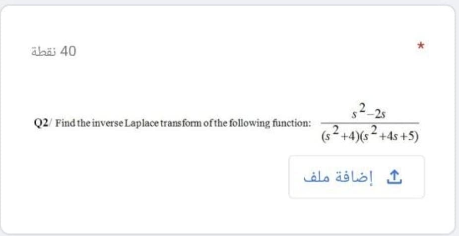 äbäj 40
2-25
Q2/ Find the inverse Laplace transform of the following function:
(s2 +4)(s2 +4s +5)
إضافة ملف
