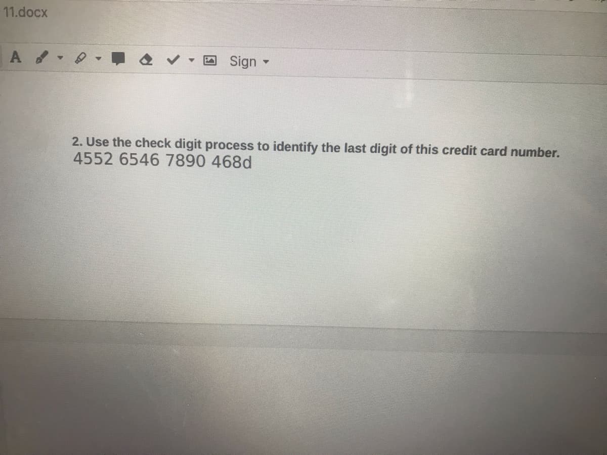 11.docx
Sign -
2. Use the check digit process to identify the last digit of this credit card number.
4552 6546 7890 468d
