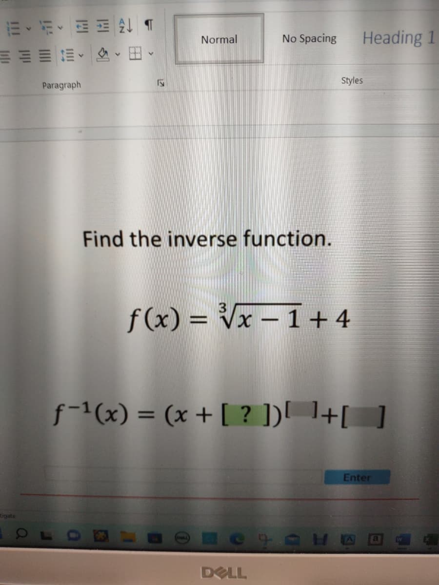 法··三家
tigate
a
Paragraph
v
F
Normal
No Spacing
Find the inverse function.
f(x) = √√x -1 + 4
DELL
Heading 1
Styles
f-1(x) = (x + [?]) ¹+[ ]
H
Enter