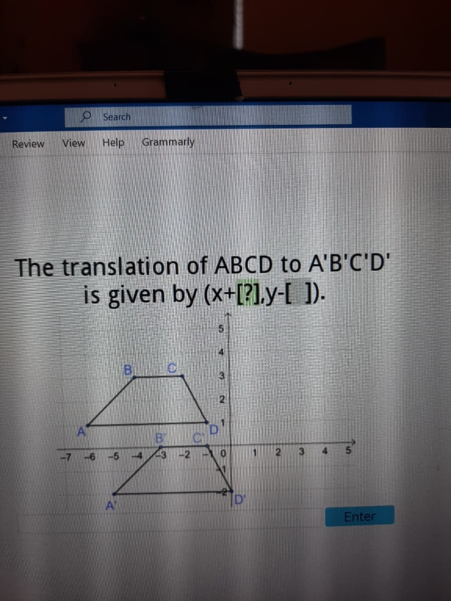 Search
Review
View
Help
Grammarly
The translation of ABCD to A'B'C'D'
is given by (x+[?1.y-[ ]).
-7
-6
-5
43
-2
3
Enter
