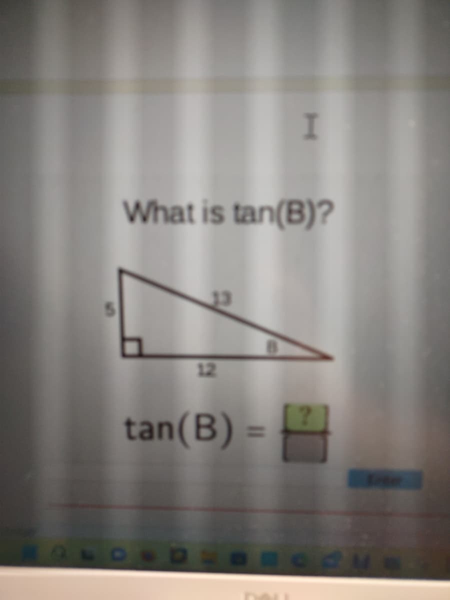What is tan(B)?
13
12
I
tan(B) =
?
BORUS