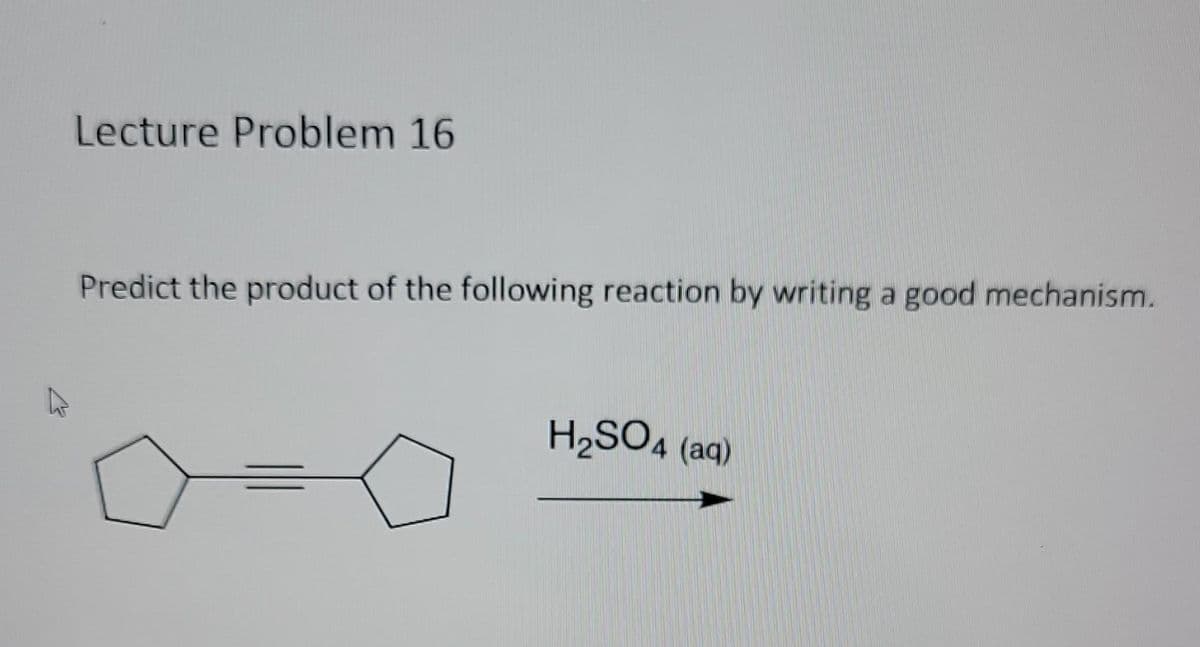 K
Lecture Problem 16
Predict the product of the following reaction by writing a good mechanism.
H₂SO4 (aq)