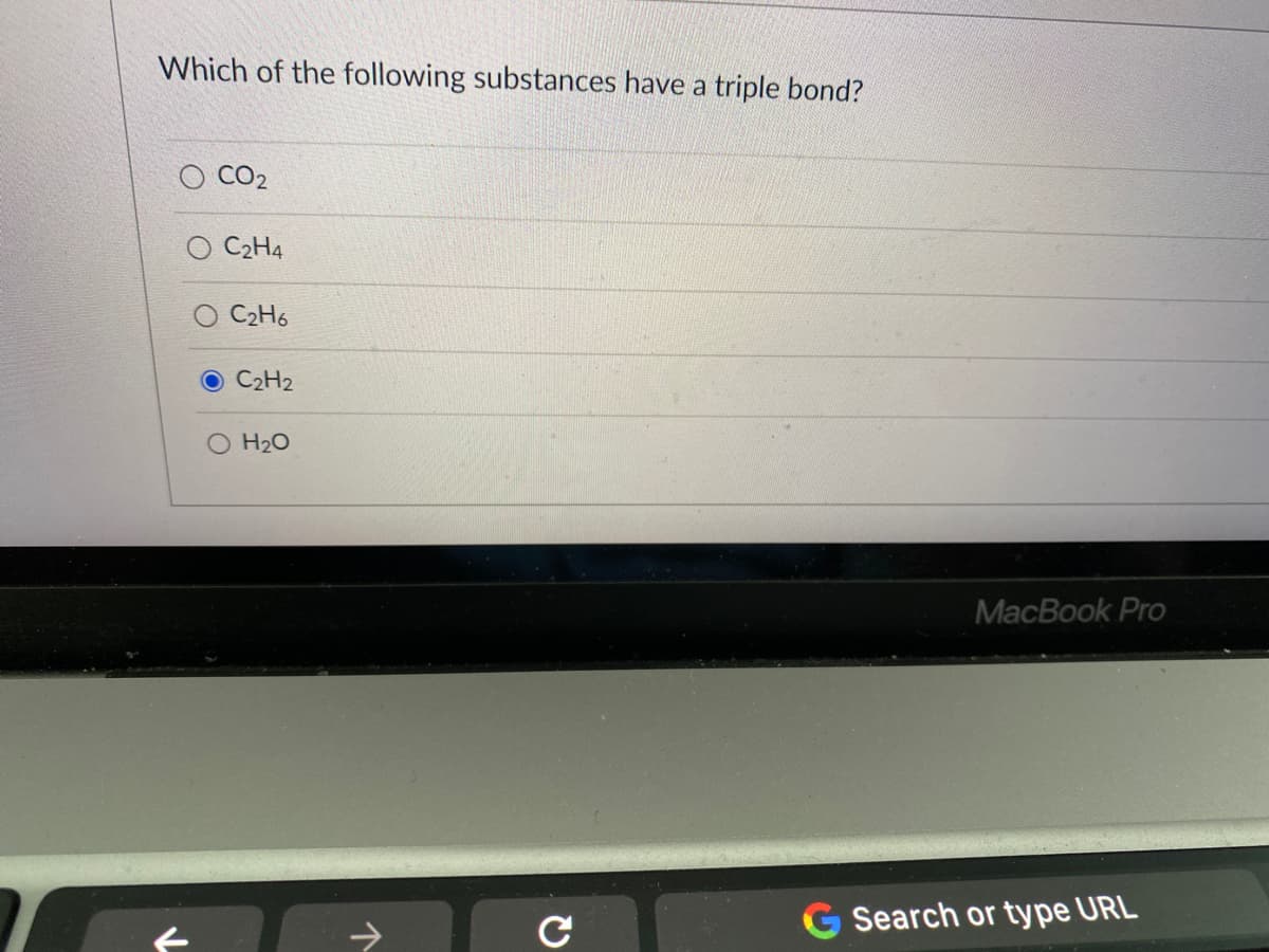 Which of the following substances have a triple bond?
CO2
O C2H4
C2H6
C2H2
O H20
MacBook Pro
Search or type URL
个
