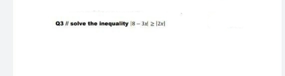 Q3 || solve the inequality 8 - 3x 2 |2x|
