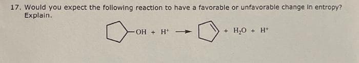 17. Would you expect the following reaction to have a favorable or unfavorable change in entropy?
Explain.
OH + H*
+ H,0 + H+
