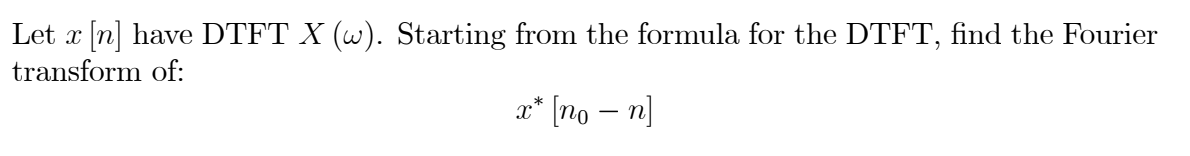 Let x [n] have DTFT X (w). Starting from the formula for the DTFT, find the Fourier
transform of:
x* [no – n]

