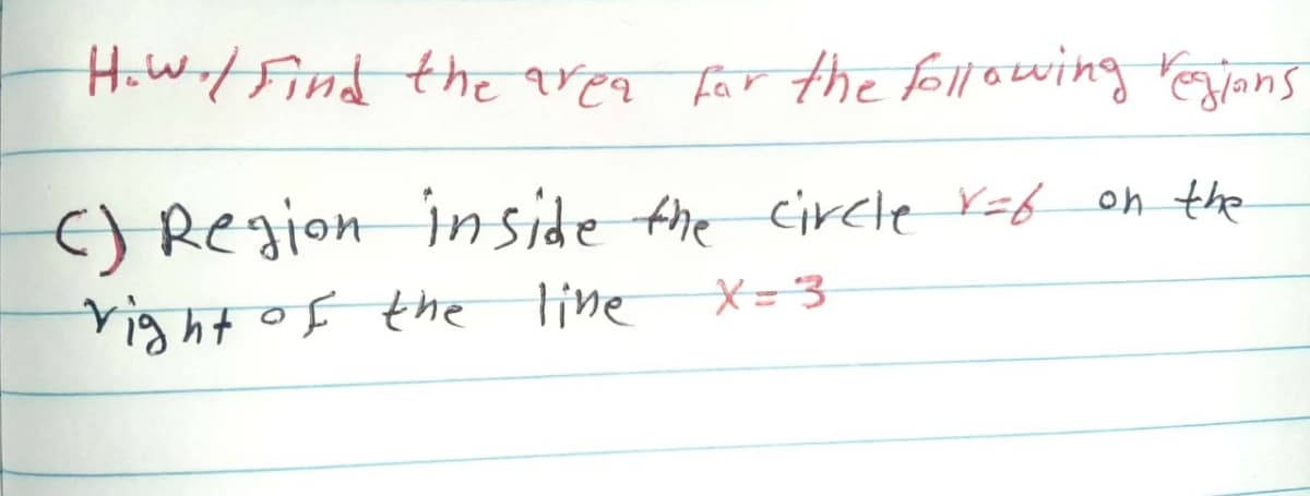 HoW/Find the area far the followwing Yegjans
() Region inside the circle Y=f on the
right of the line
X=3

