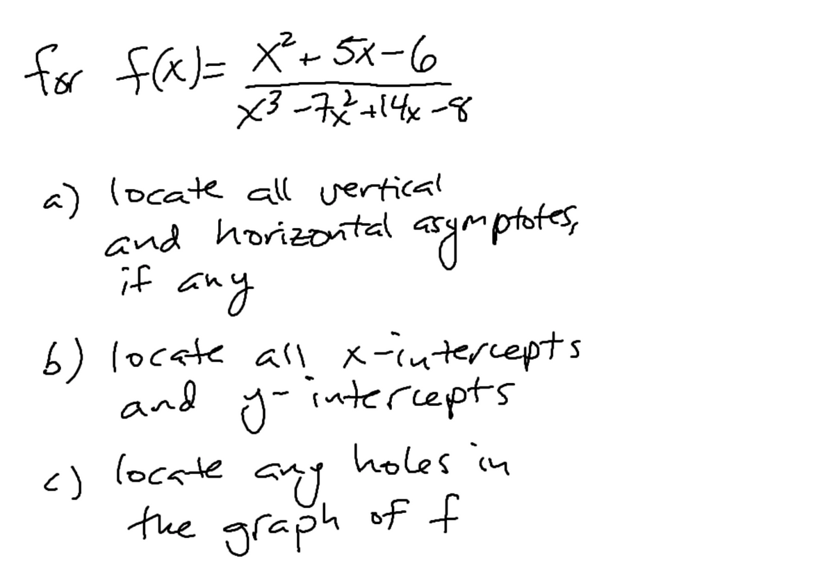 for
fa)= X+5x-6
X3 -72+14x-8
a) locate all vertical
and horizoontal
if any
asymptote,
6) locate all x-intercepts
and
y-intercepts
holes in
any
locate
(기
the graph of f
