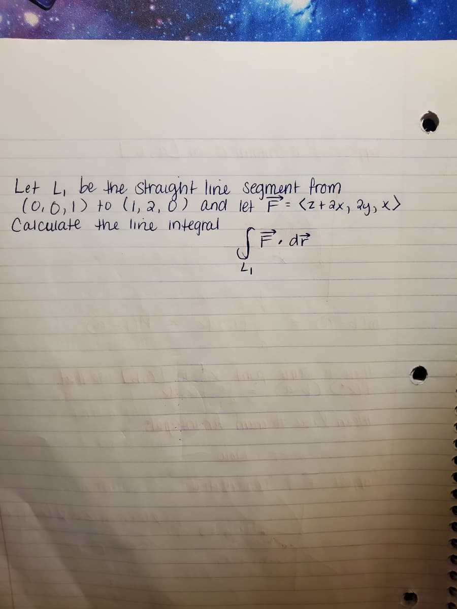 Let Li be the straught line segment from
(0.0,1) to (1, 2, 8) and let ' F: (złax, ay, x>
Calculate the line integral
