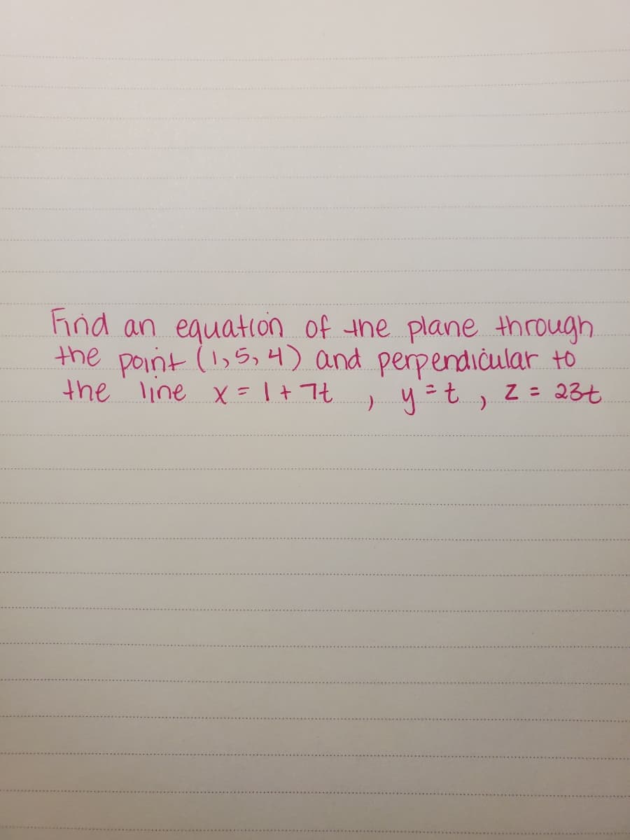 Fnd an equation of the plane through
the point (1,5, 4) and perpendicular to
the line x =1+ 7t , y =t, z= 23t
