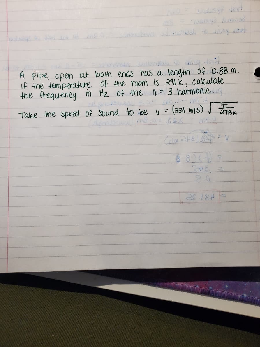 A pipe open at both ends has a length Of 0.88 m.
If the temperature of the room is 291 k, caculate
the frequency in Hz of the ņ= 3 harmonic.
Take the speed of sound to be V= (331 m/s) J Far
a13K
2.0
